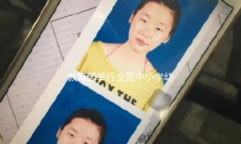 教育部举行全国中小学幼儿园安全作业视频会议：加强学校安防建造