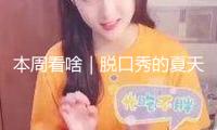 本周看啥｜脫口秀的夏天開(kāi)端了