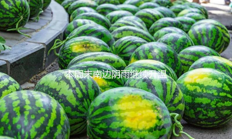 本周末南边阴雨继续升温乏力 北方暖意融融多地气温或创新高