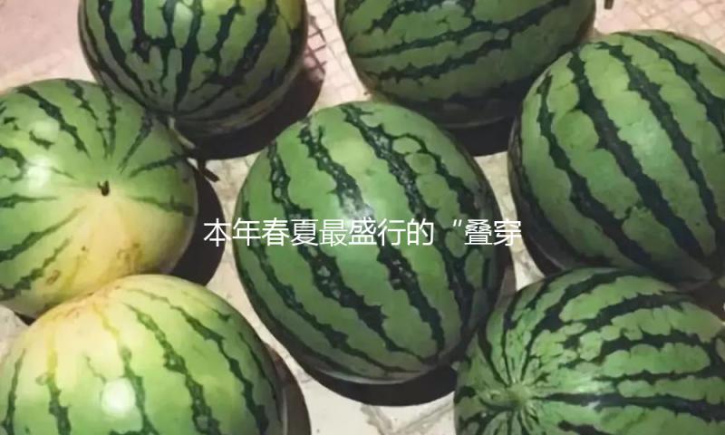 本年春夏最盛行的“叠穿规律”，少不了这件时尚单品！