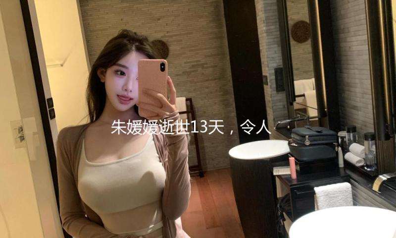 朱媛媛逝世13天，令人担忧的工作仍是发生了，辛柏青需求一个抱歉