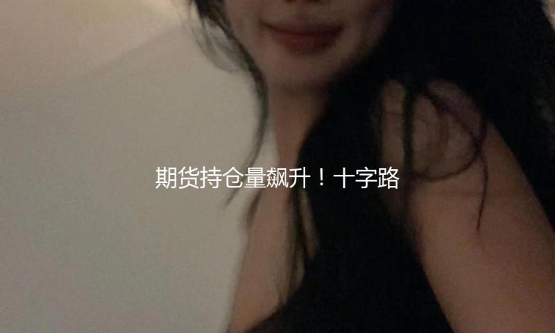期货持仓量飙升！十字路口 债牛会回来吗？