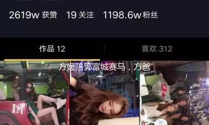 方媛陪郭富城赛马，方爸爸站在女婿死后，方媛手遮小腹很像孕妈妈