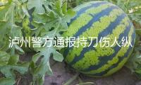 瀘州警方通報持刀傷人縱火事情：致1死2傷，嫌疑人被當場抓獲
