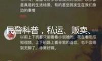 民警科普，私運、販賣、運送、制作毒品是什么下場