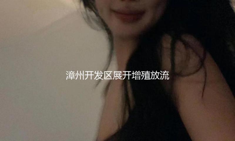 漳州开发区展开增殖放流活动