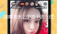 湖南澧水上中游干流水位已降至警戒水位以下