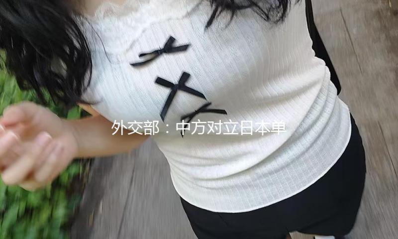 外交部：中方对立日本单方面发动排海的态度没有改变 — 新京报