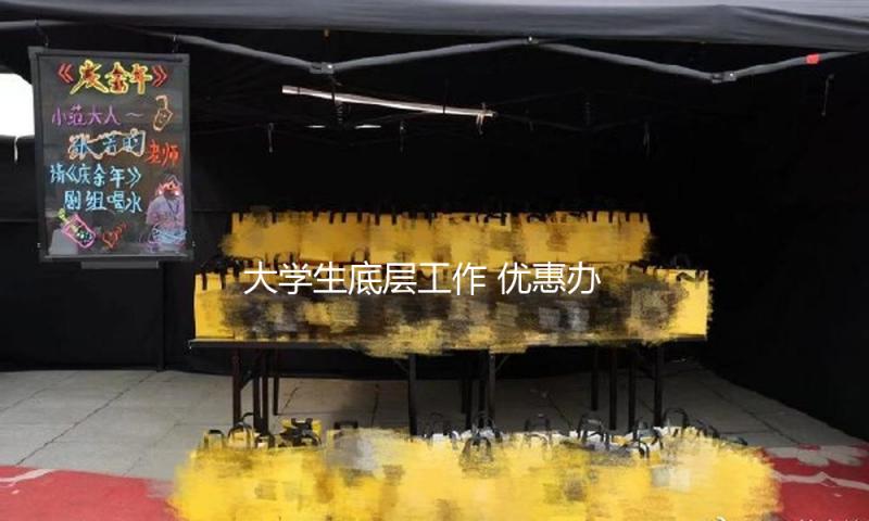 大学生底层工作 优惠办法来助力