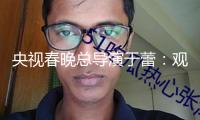央視春晚總導演于蕾：觀眾便是門客，褒也好貶也好一切定見主張照單全收
