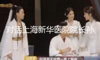 對話上海新華醫院院長孫錕：“未來醫院”怎么打造？
