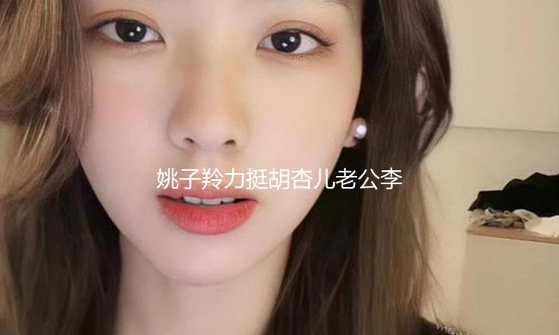 姚子羚力挺胡杏儿老公李乘德：每个人都需求拥抱