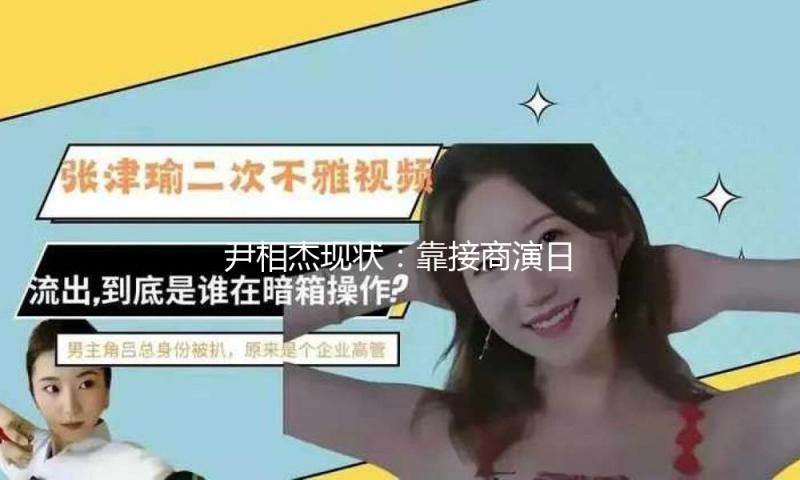 尹相杰现状：靠接商演日子，身形消瘦判若鸿沟，和小妻子很恩爱