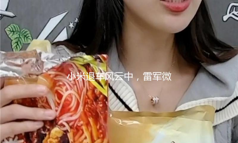 小米退车风云中，雷军微博约束谈论