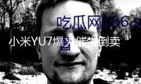 小米YU7爆火催生倒賣訂單：交給時刻最長56周，有黃牛加價1.7萬轉(zhuǎn)賣