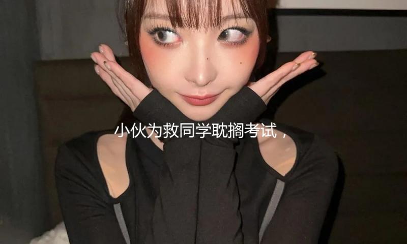 小伙为救同学耽搁考试，官方：获“拔刀相助先进个人”，组织补考 — 新京报