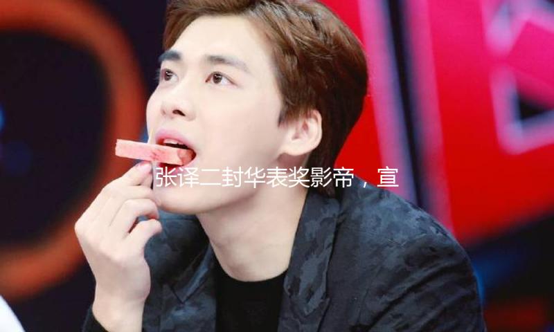 张译二封华表奖影帝，宣告暂时息影