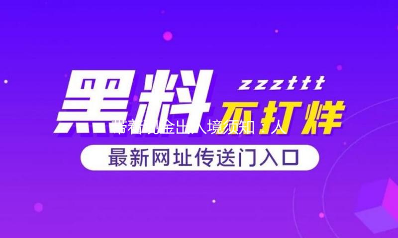 带着现金出入境须知：人民币现钞最多不超2万元