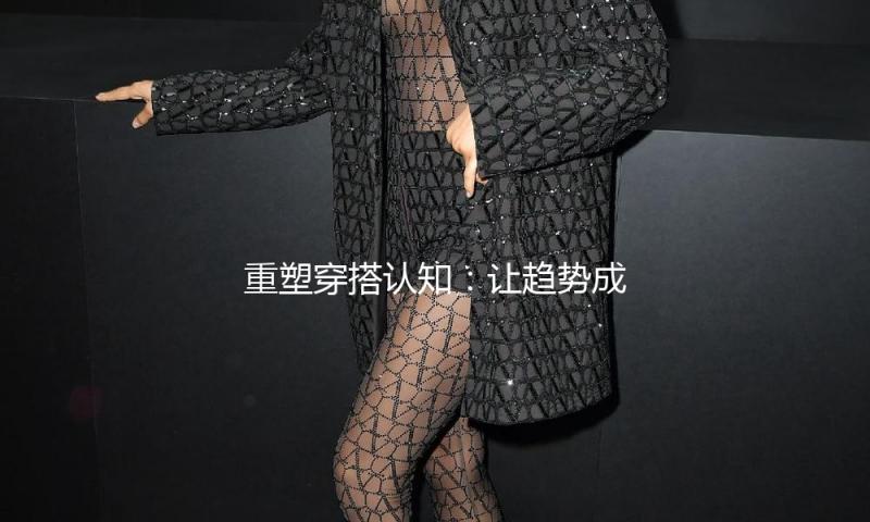 重塑穿搭认知：让趋势成为你的私家成衣