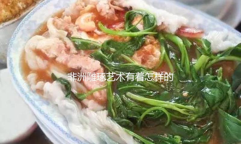 非洲雕琢艺术有着怎样的“变形之美”