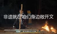 非遺就在咱們身邊敞開文明和自然遺產(chǎn)宣揚(yáng)