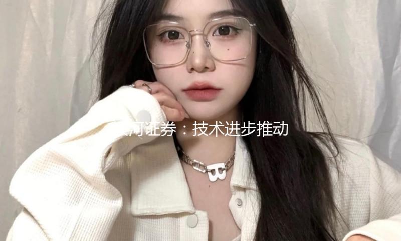 银河证券：技术进步推动市场需求 AR眼镜向“下一计算终端”迈进