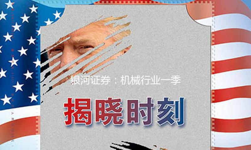 银河证券：机械行业一季度成绩边沿改进 重视内需复苏及机器人