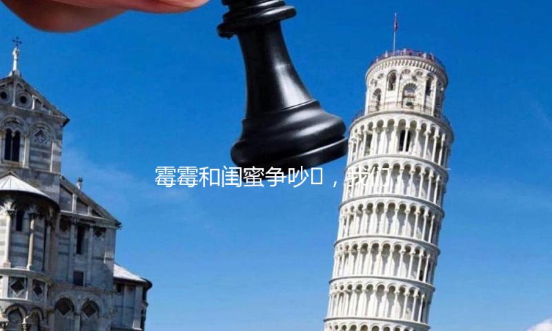 霉霉和闺蜜争吵?，我们关注点却跑偏了