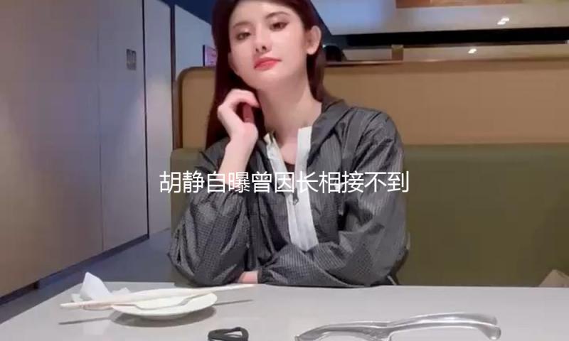 胡静自曝曾因长相接不到现代戏！被说没文艺气质