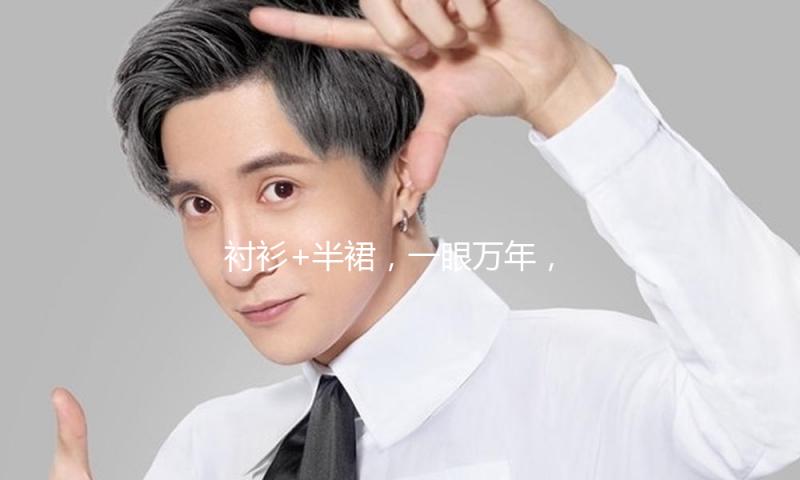衬衫+半裙，一眼万年，美不胜收