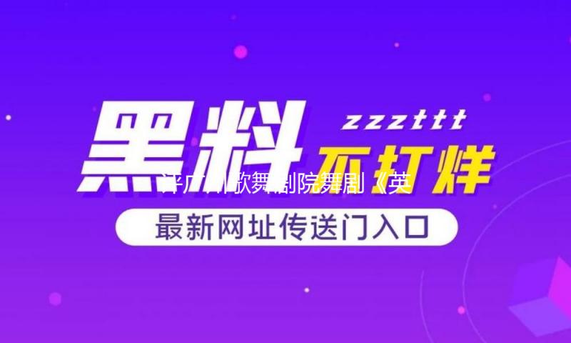 评广州歌舞剧院舞剧《英歌》：探究文明回忆与年代审美的共生之道