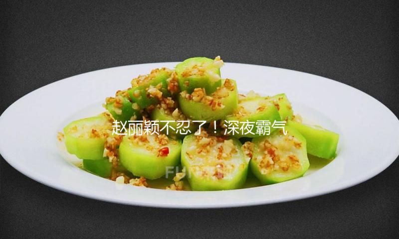 赵丽颖不忍了！深夜霸气回复与赵德胤爱情，好感度拉满