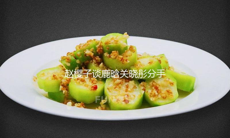 赵樱子谈鹿晗关晓彤分手风闻：别问了，等官宣吧