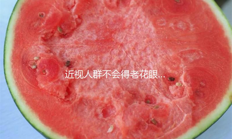 近视人群不会得老花眼……是真是假？｜流言完结站