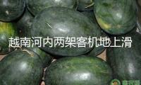 越南河內(nèi)兩架客機(jī)地上滑行時產(chǎn)生磕碰 機(jī)身受損