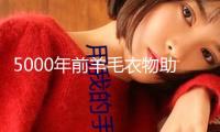 5000年前羊毛衣物助推喪命疾病傳達(dá)