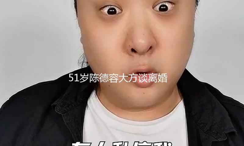 51岁陈德容大方谈离婚！结束8年婚姻谈爱情没意思，浪费时间心累