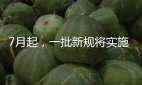 7月起，一批新規(guī)將實(shí)施