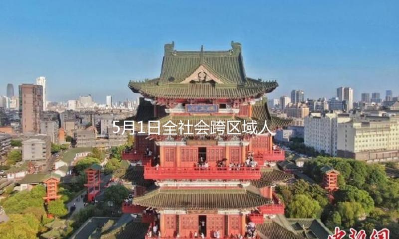 5月1日全社会跨区域人员活动量完结33271.4万人次 — 新京报