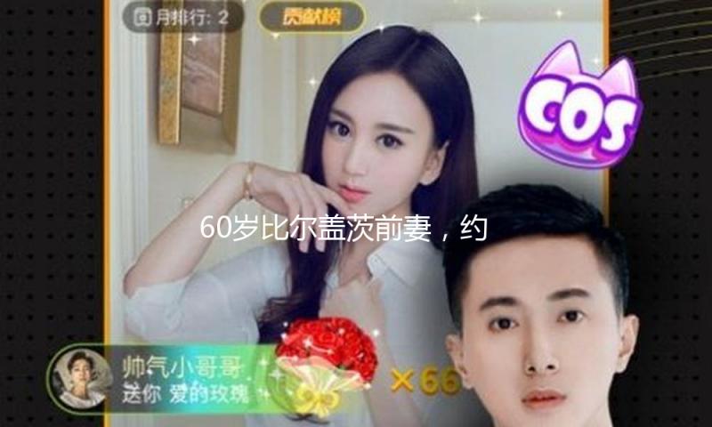 60岁比尔盖茨前妻，约会小12岁男友甜美！离婚分5500亿穿LV不装了…