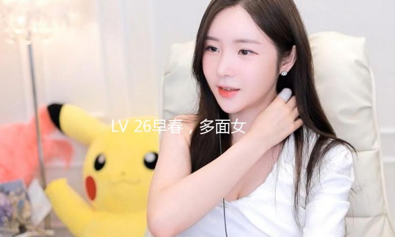 LV 26早春，多面女人的戏曲时间