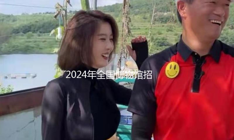 2024年全国博物馆招待观众14.9亿人次